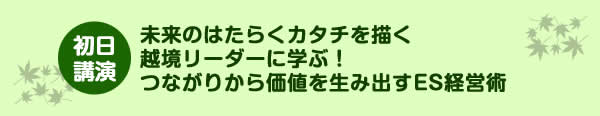 未来のはたらくカタチを描く越境リーダーに学ぶ！つながりから価値を生み出すES経営術